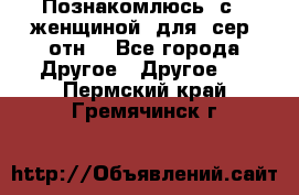 Познакомлюсь  с   женщиной  для  сер  отн. - Все города Другое » Другое   . Пермский край,Гремячинск г.